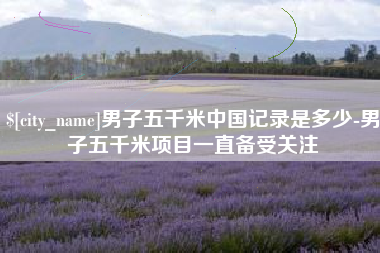 福建男子五千米中国记录是多少-男子五千米项目一直备受关注