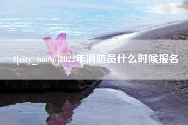 福建2022年消防员什么时候报名