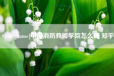 福建中国消防救援学院怎么样 知乎