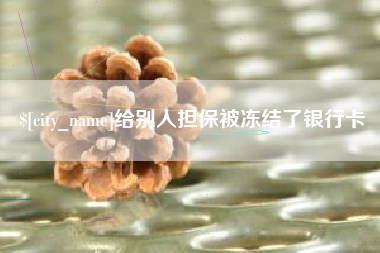 福建给别人担保被冻结了银行卡
