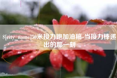 福建50米接力跑加油稿-当接力棒递出的那一刻