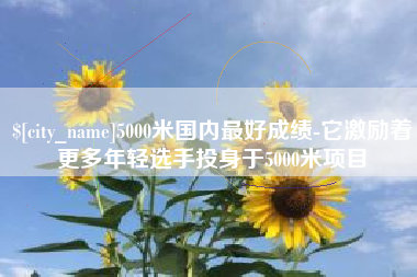 福建5000米国内最好成绩-它激励着更多年轻选手投身于5000米项目