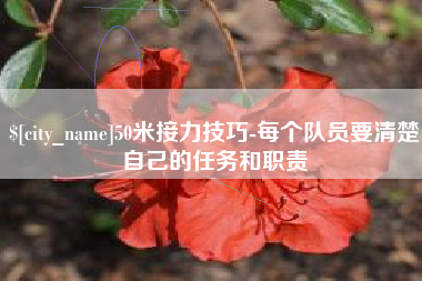 福建50米接力技巧-每个队员要清楚自己的任务和职责