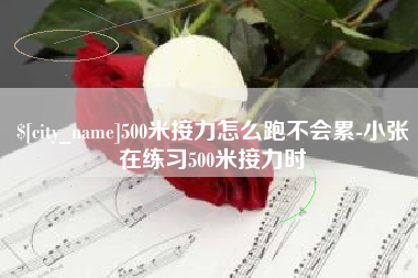 福建500米接力怎么跑不会累-小张在练习500米接力时