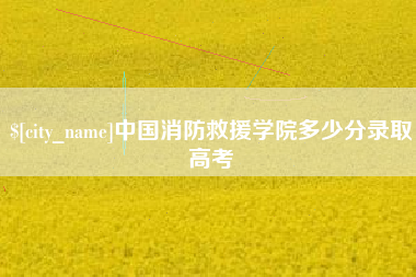 福建中国消防救援学院多少分录取高考