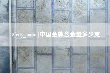 福建中国金牌含金量多少克