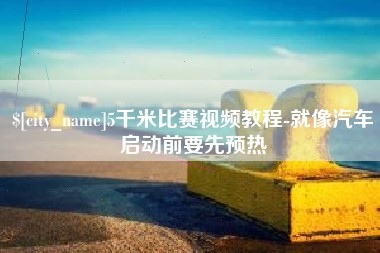 福建5千米比赛视频教程-就像汽车启动前要先预热