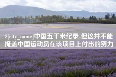 福建中国五千米纪录-但这并不能掩盖中国运动员在该项目上付出的努力