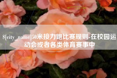福建50米接力跑比赛规则-在校园运动会或者各类体育赛事中