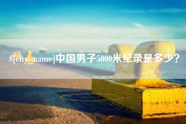 福建中国男子5000米纪录是多少？