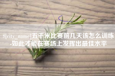 福建五千米比赛前几天该怎么训练-如此才能在赛场上发挥出最佳水平
