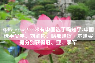 福建5000米有中国选手吗知乎-中国选手吴宇、刘瀚彬、哈那哈提·木哈买提分别获得冠、亚、季军