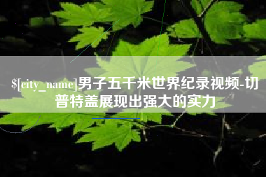 福建男子五千米世界纪录视频-切普特盖展现出强大的实力