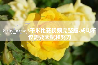 福建5千米比赛视频完整版-成功不仅需要天赋和努力