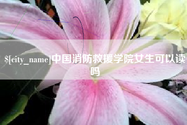 福建中国消防救援学院女生可以读吗