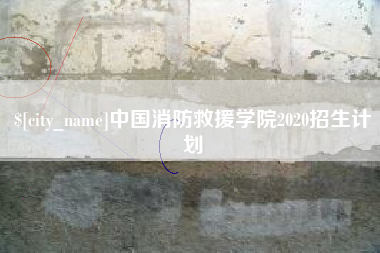 福建中国消防救援学院2020招生计划