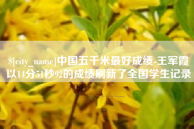 福建中国五千米最好成绩-王军霞以14分51秒92的成绩刷新了全国学生记录