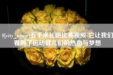 福建五千米长跑比赛视频-它让我们看到了运动健儿们的热血与梦想