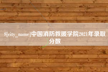 福建中国消防救援学院2021年录取分数