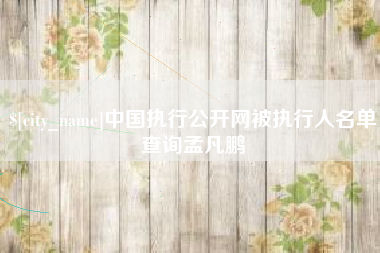 福建中国执行公开网被执行人名单查询孟凡鹏