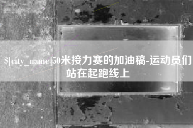 福建50米接力赛的加油稿-运动员们站在起跑线上