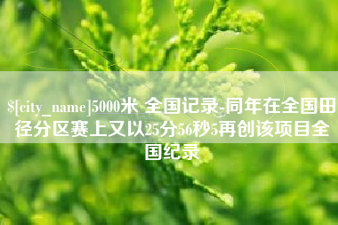 福建5000米 全国记录-同年在全国田径分区赛上又以25分56秒5再创该项目全国纪录