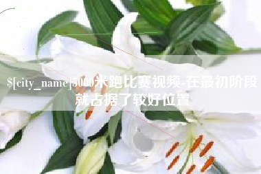 福建5000米跑比赛视频-在最初阶段就占据了较好位置