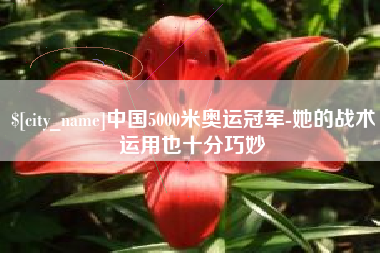 福建中国5000米奥运冠军-她的战术运用也十分巧妙