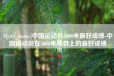 福建中国运动员5000米最好成绩-中国运动员在5000米项目上的最好成绩