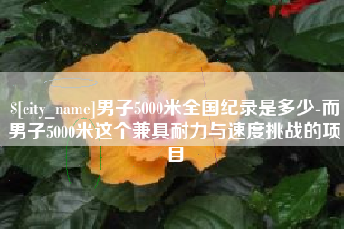 福建男子5000米全国纪录是多少-而男子5000米这个兼具耐力与速度挑战的项目