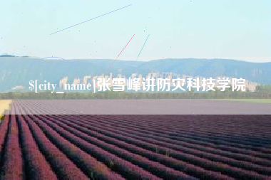 福建张雪峰讲防灾科技学院