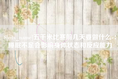 福建五千米比赛前几天要做什么-：睡眠不足会影响身体状态和反应能力