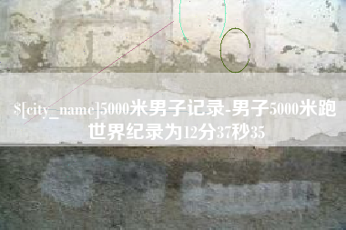 福建5000米男子记录-男子5000米跑世界纪录为12分37秒35