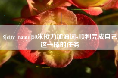 福建50米接力加油词-顺利完成自己这一棒的任务