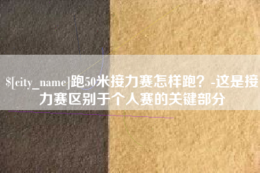 福建跑50米接力赛怎样跑？-这是接力赛区别于个人赛的关键部分