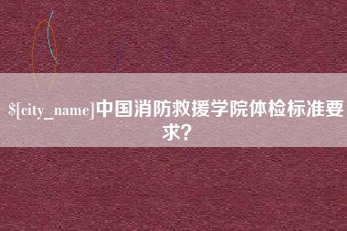 福建中国消防救援学院体检标准要求？