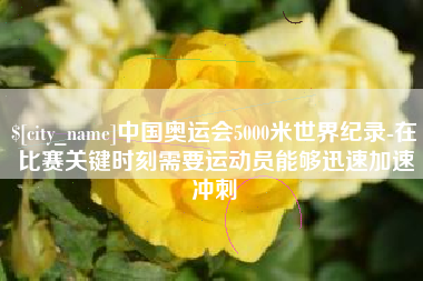 福建中国奥运会5000米世界纪录-在比赛关键时刻需要运动员能够迅速加速冲刺