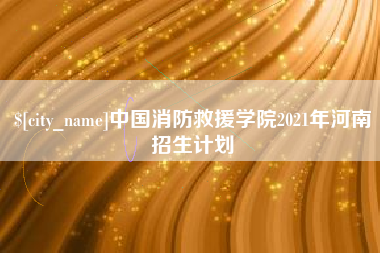 福建中国消防救援学院2021年河南招生计划