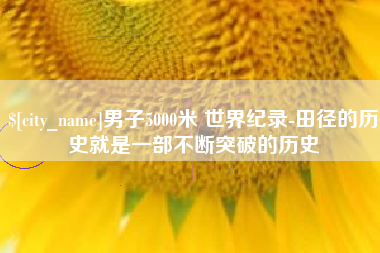 福建男子5000米 世界纪录-田径的历史就是一部不断突破的历史