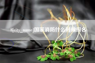 福建国家消防什么时候报名