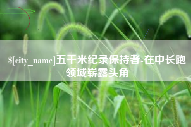 福建五千米纪录保持者-在中长跑领域崭露头角