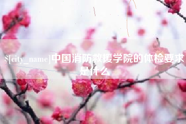 福建中国消防救援学院的体检要求是什么
