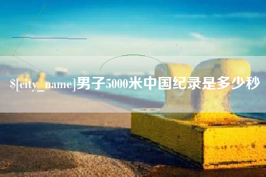 福建男子5000米中国纪录是多少秒