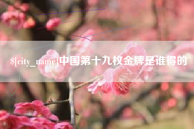 福建中国第十九枚金牌是谁得的