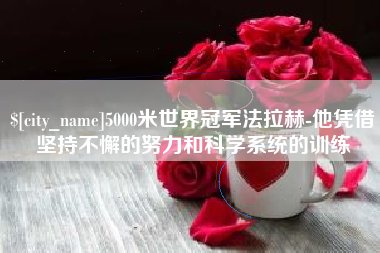 福建5000米世界冠军法拉赫-他凭借坚持不懈的努力和科学系统的训练