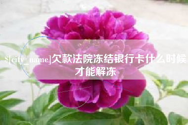 福建欠款法院冻结银行卡什么时候才能解冻