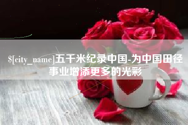 福建五千米纪录中国-为中国田径事业增添更多的光彩