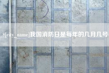 福建我国消防日是每年的几月几号