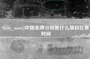 福建中国金牌分别是什么项目比赛时间
